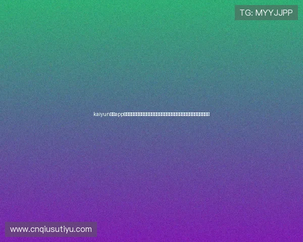 kaiyun体育app官网入口网页：世界杯专题报道与互动社区，打造最全面的体育资讯分享平台