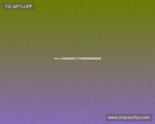 kaiyun体育首页版全面解析2026世界杯赛事最新动态与精彩瞬间报道